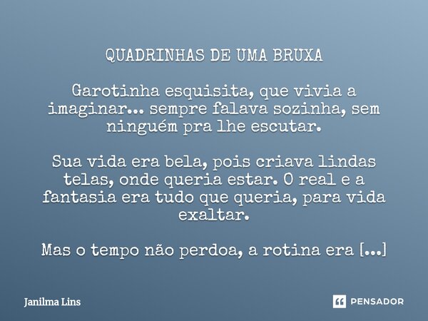 ⁠QUADRINHAS DE UMA BRUXA Garotinha esquisita, que vivia a imaginar... sempre falava sozinha, sem ninguém pra lhe escutar. Sua vida era bela, pois criava lindas ... Frase de Janilma Lins.