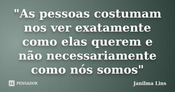 "As pessoas costumam nos ver exatamente como elas querem e não necessariamente como nós somos"... Frase de Janilma Lins.