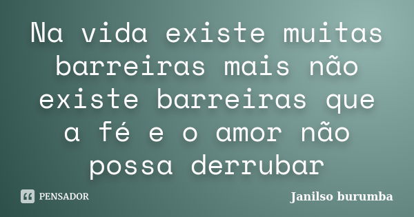 Na vida existe muitas barreiras mais não existe barreiras que a fé e o amor não possa derrubar... Frase de Janilso burumba.