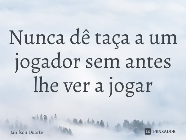 ⁠Nunca dê taça a um jogador sem antes lhe ver a jogar... Frase de Janilson Duarte.