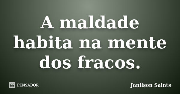 A maldade habita na mente dos fracos.... Frase de Janilson Saints.