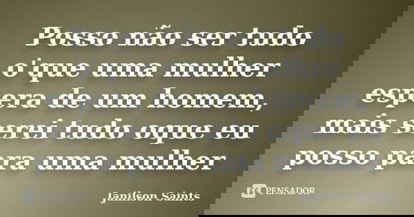 Posso não ser tudo o'que uma mulher espera de um homem, mais serei tudo oque eu posso para uma mulher... Frase de Janilson Saints.