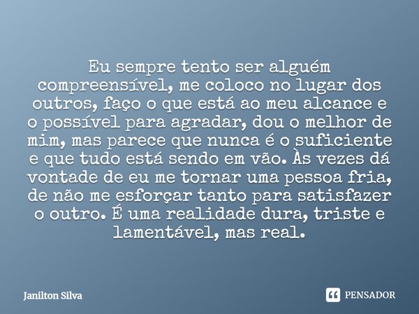 ⁠Eu sempre tento ser alguém compreensível, me coloco no lugar dos outros, faço o que está ao meu alcance e o possível para agradar, dou o melhor de mim, mas par... Frase de Janilton Silva.