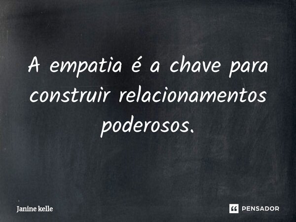 ⁠A empatia é a chave para construir relacionamentos poderosos.... Frase de Janine kelle.