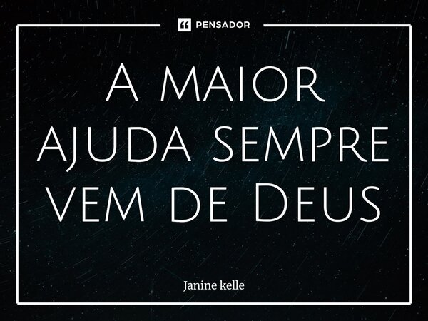 ⁠A maior ajuda sempre vem de Deus... Frase de Janine kelle.