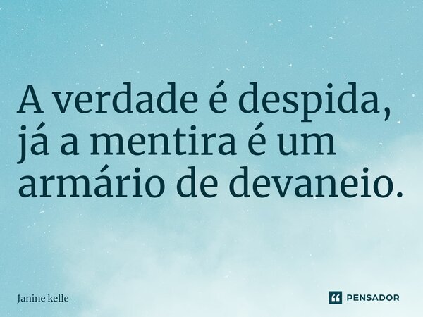 A verdade é despida, já a mentira é um armário de devaneio.⁠... Frase de Janine kelle.