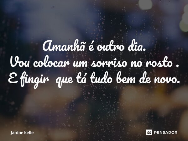 ⁠Amanhã é outro dia. Vou colocar um sorriso no rosto . E fingir que tá tudo bem de novo.... Frase de Janine kelle.