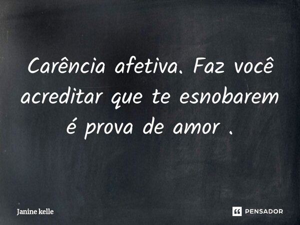 Carência afetiva. Faz você acreditar que te esnobarem é prova de amor .⁠... Frase de Janine kelle.