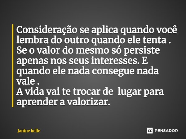 ⁠⁠Consideração se aplica quando você lembra do outro quando ele tenta . Se o valor do mesmo só persiste apenas nos seus interesses. E quando ele nada consegue n... Frase de Janine kelle.