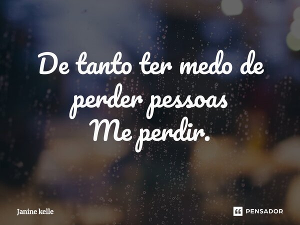 De tanto ter medo de perder pessoas Me perdir.⁠... Frase de Janine kelle.