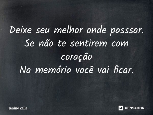 ⁠Deixe seu melhor onde passsar. Se não te sentirem com coração Na memória você vai ficar.... Frase de Janine kelle.