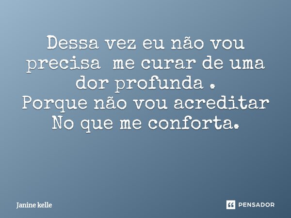 Dessa vez eu não vou precisa me curar de uma dor profunda . Porque não vou acreditar No que me conforta. ⁠... Frase de Janine kelle.