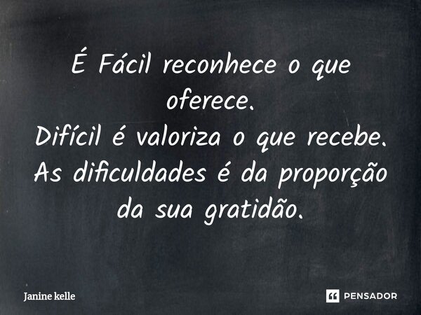 ⁠É ⁠Fácil reconhece o que oferece. Difícil é valoriza o que recebe. As dificuldades é da proporção da sua gratidão.... Frase de Janine kelle.