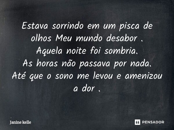 ⁠Estava sorrindo em um pisca de olhos Meu mundo desabor . Aquela noite foi sombria. As horas não passava por nada. Até que o sono me levou e amenizou a dor .... Frase de Janine kelle.