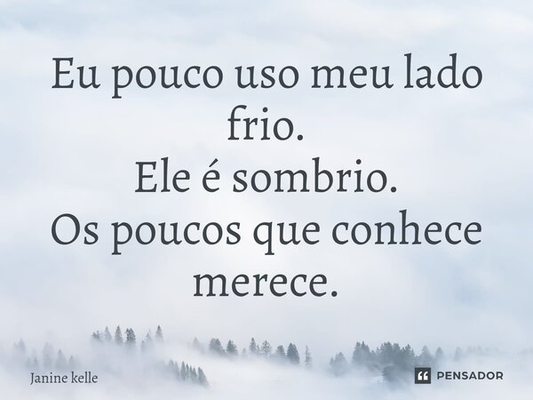 ⁠Eu pouco uso meu lado frio. Ele é sombrio. Os poucos que conhece merece.... Frase de Janine kelle.