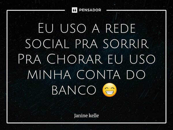 Eu uso a rede social pra sorrir Pra Chorar eu uso minha conta do banco 😁 ⁠... Frase de Janine kelle.