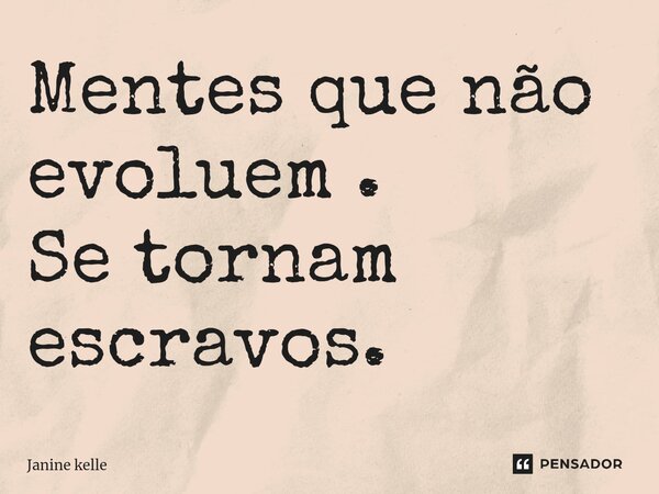 ⁠Mentes que não evoluem . Se tornam escravos.... Frase de Janine kelle.