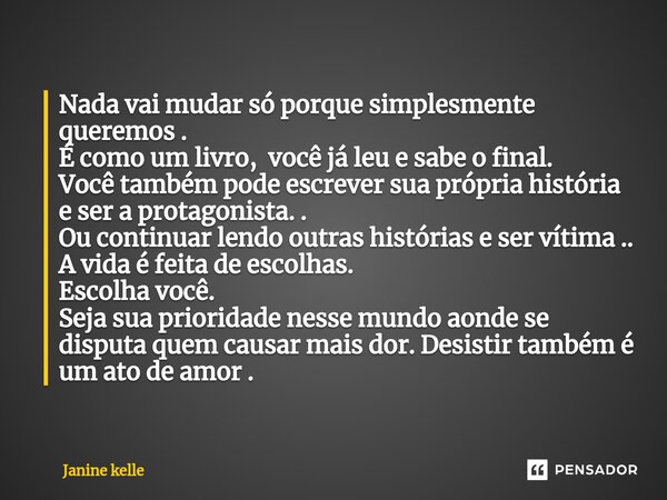 Nada vai mudar só porque simplesmente queremos . É como um livro, você já leu e sabe o final. Você também pode escrever sua própria história e ser a protagonis... Frase de Janine kelle.