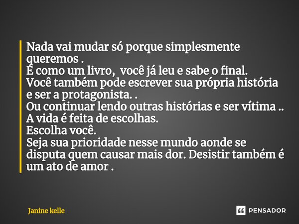 ⁠Nada vai mudar só porque simplesmente queremos . É como um livro, você já leu e sabe o final. Você também pode escrever sua própria história e ser a protagonis... Frase de Janine kelle.