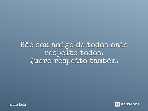 Não sou amigo de todos mais respeito todos. Quero respeito também.... Frase de Janine kelle.