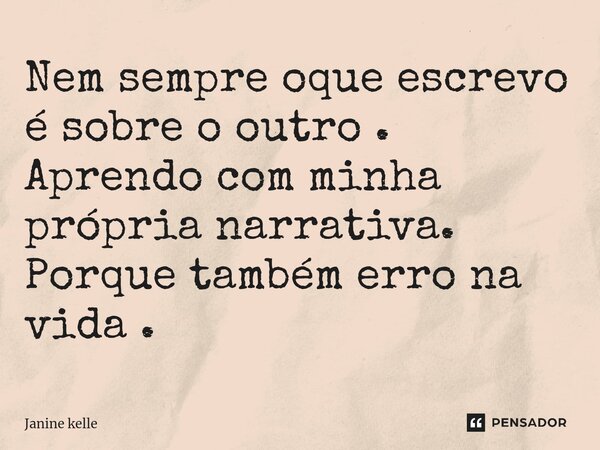 ⁠Nem sempre oque escrevo é sobre o outro . Aprendo com minha própria narrativa. Porque também erro na vida .... Frase de Janine kelle.