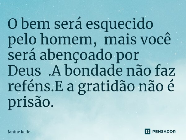 O bem será esquecido pelo homem, mais você será abençoado por Deus .A bondade não faz reféns.E a gratidão não é prisão.⁠... Frase de Janine kelle.