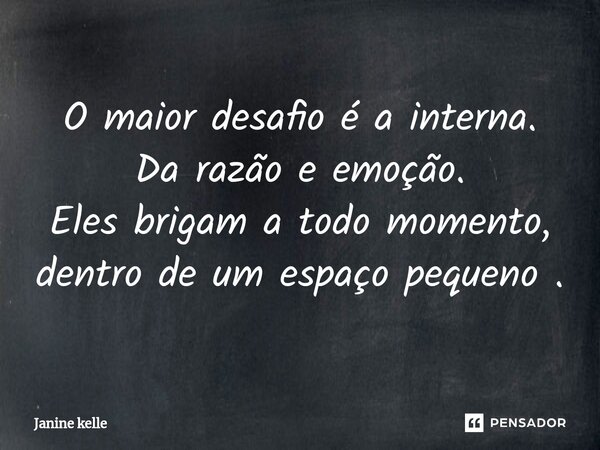 O maior desafio é a interna. Da razão e emoção. Eles brigam a todo momento, dentro de um espaço pequeno .... Frase de Janine kelle.