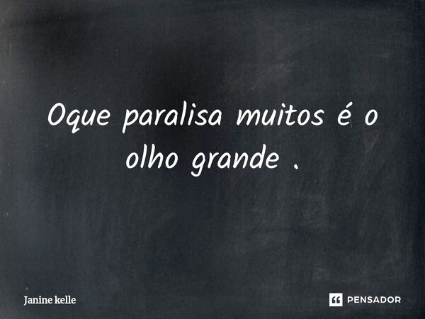 Oque paralisa muitos é o olho grande .⁠... Frase de Janine kelle.