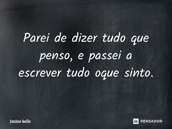 Parei de dizer tudo que penso, e passei a escrever tudo oque sinto.⁠... Frase de Janine kelle.