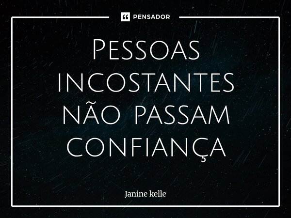 ⁠Pessoas incostantes não passam confiança... Frase de Janine kelle.