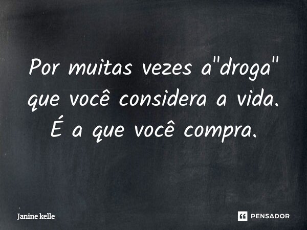 ⁠Por muitas vezes a "droga" que você considera a vida. É a que você compra.... Frase de Janine kelle.