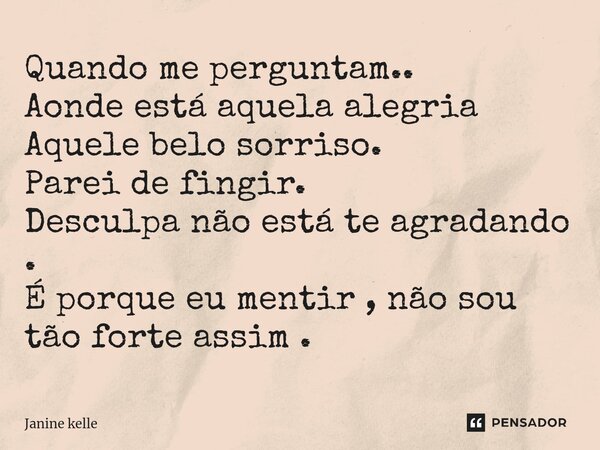 ⁠Quando me perguntam.. Aonde está aquela alegria Aquele belo sorriso. Parei de fingir. Desculpa não está te agradando . É porque eu mentir , não sou tão forte a... Frase de Janine kelle.