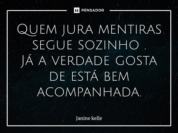 ⁠Quem jura mentiras segue sozinho . Já a verdade gosta de está bem acompanhada.... Frase de Janine kelle.