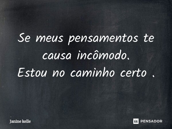 Se meus pensamentos te causa incômodo. Estou no caminho certo .... Frase de Janine kelle.