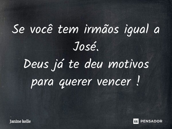 Se você tem irmãos igual a José. Deus já te deu motivos para querer vencer !... Frase de Janine kelle.