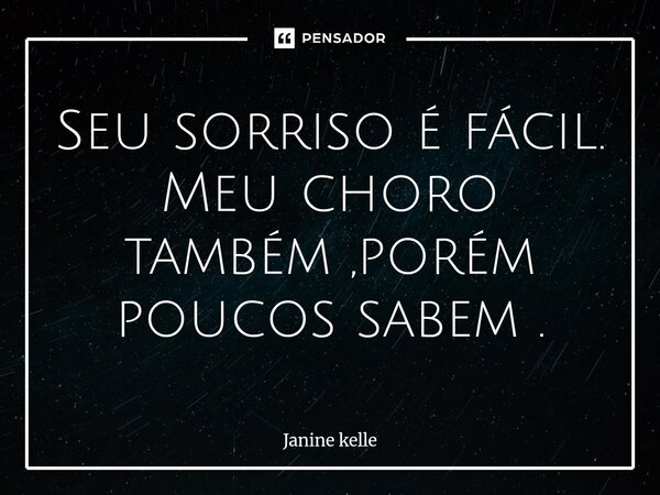 ⁠⁠Seu sorriso é fácil. Meu choro também ,porém poucos sabem .... Frase de Janine kelle.