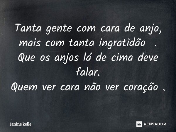 ⁠Tanta gente com cara de anjo, mais com tanta ingratidão . Que os anjos lá de cima deve falar. Quem ver cara não ver coração .... Frase de Janine kelle.