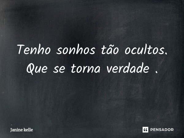 Tenho sonhos tão ocultos. Que se torna verdade .... Frase de Janine kelle.