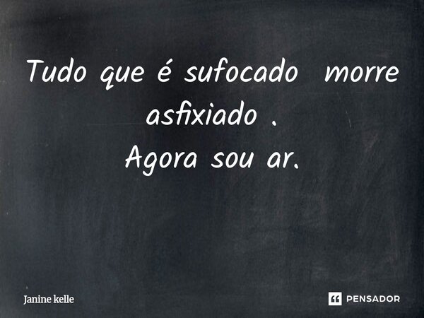 Tudo que é sufocado morre asfixiado . Agora sou ar. ⁠... Frase de Janine kelle.