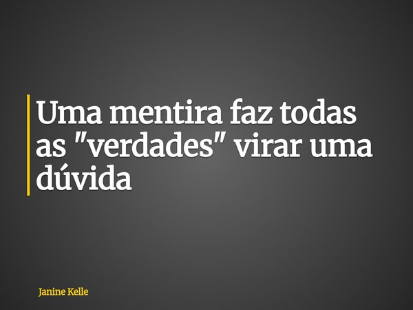Uma mentira faz todas as "verdades" virar uma dúvida... Frase de Janine Kelle.