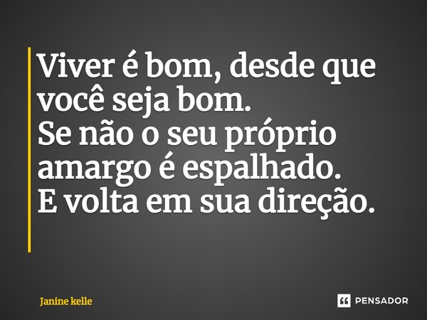Viver é bom, desde que você seja bom. Se não o seu próprio amargo é espalhado. E volta em sua direção. ⁠... Frase de Janine kelle.
