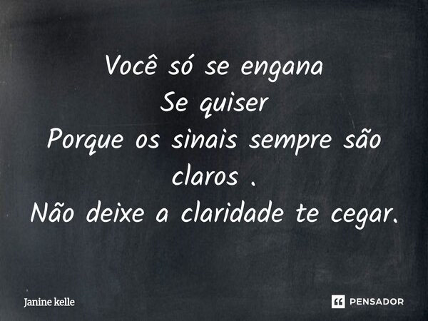 ⁠Você só se engana Se quiser Porque os sinais sempre são claros. Não deixe a claridade te cegar.... Frase de Janine kelle.