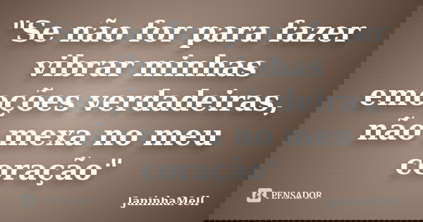 "Se não for para fazer vibrar minhas emoções verdadeiras, não mexa no meu coração"... Frase de JaninhaMell.