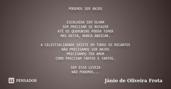 PODEMOS SER ANJOS ESCOLHIDA SEM OLHAR SEM PRECISAR SE REFAZER ATÉ OS QUERUBINS PODEM TEMER MAS DESTA, NUNCA ABDICAR. A CELESTIALIADADE EXISTE EM TODOS OS RECANT... Frase de Jânio de Oliveira Frota.