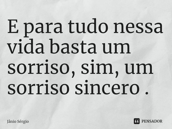 ⁠E para tudo nessa vida basta um sorriso, sim, um sorriso sincero .... Frase de Jânio Sérgio.