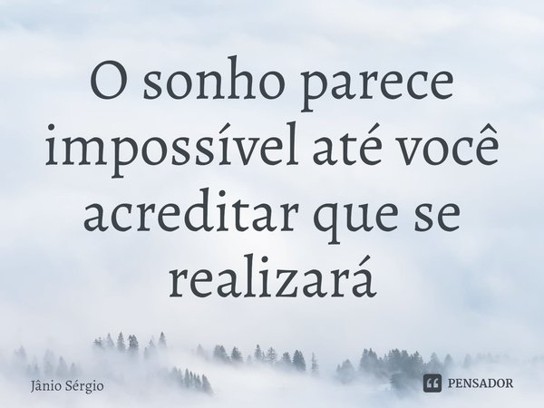 ⁠O sonho parece impossível até você acreditar que se realizará... Frase de Jânio Sérgio.