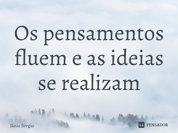 ⁠Os pensamentos fluem e as ideias se realizam... Frase de Jânio Sérgio.