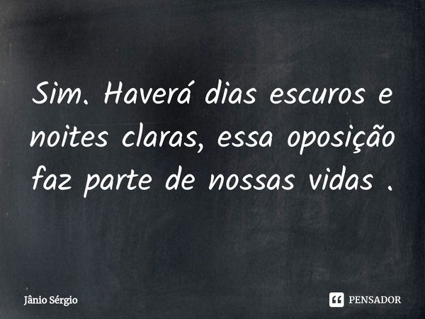 ⁠Sim. Haverá dias escuros e noites claras, essa oposição faz parte de nossas vidas .... Frase de Jânio Sérgio.