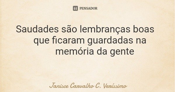 Saudades são lembranças boas que ficaram guardadas na memória da gente... Frase de Janisce Carvalho C. Veríssimo.