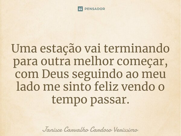 ⁠Uma estação vai terminando para outra melhor começar, com Deus seguindo ao meu lado me sinto feliz vendo o tempo passar.... Frase de Janisce Carvalho Cardoso Verissimo.